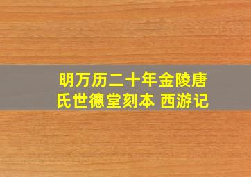 明万历二十年金陵唐氏世德堂刻本 西游记